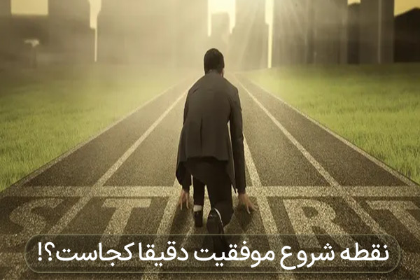 نقطه شروع موفقیت دقیقا کجاست؟!