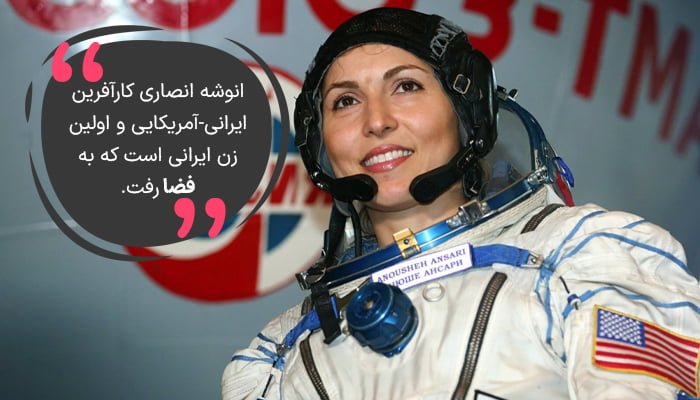 انوشه انصاری اولین زن ایرانی است که به فضا رفت.