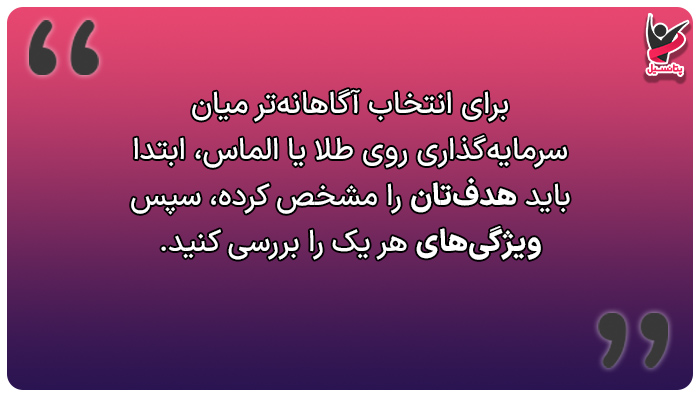 برای انتخاب سرمایهگذاری روی طلا یا الماس ابتدا باید هدفتان را مشخص کنید.